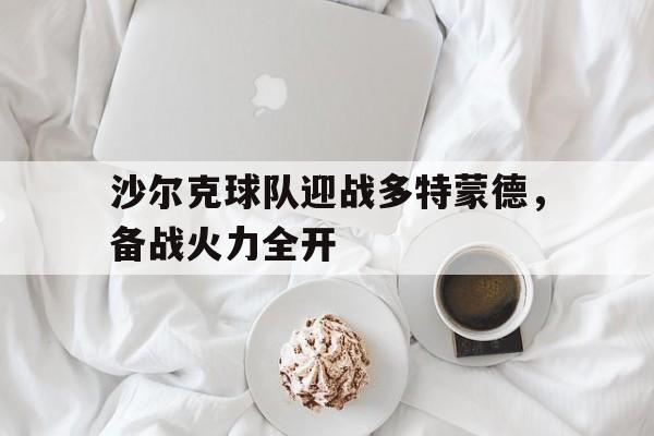 沙尔克球队迎战多特蒙德，备战火力全开